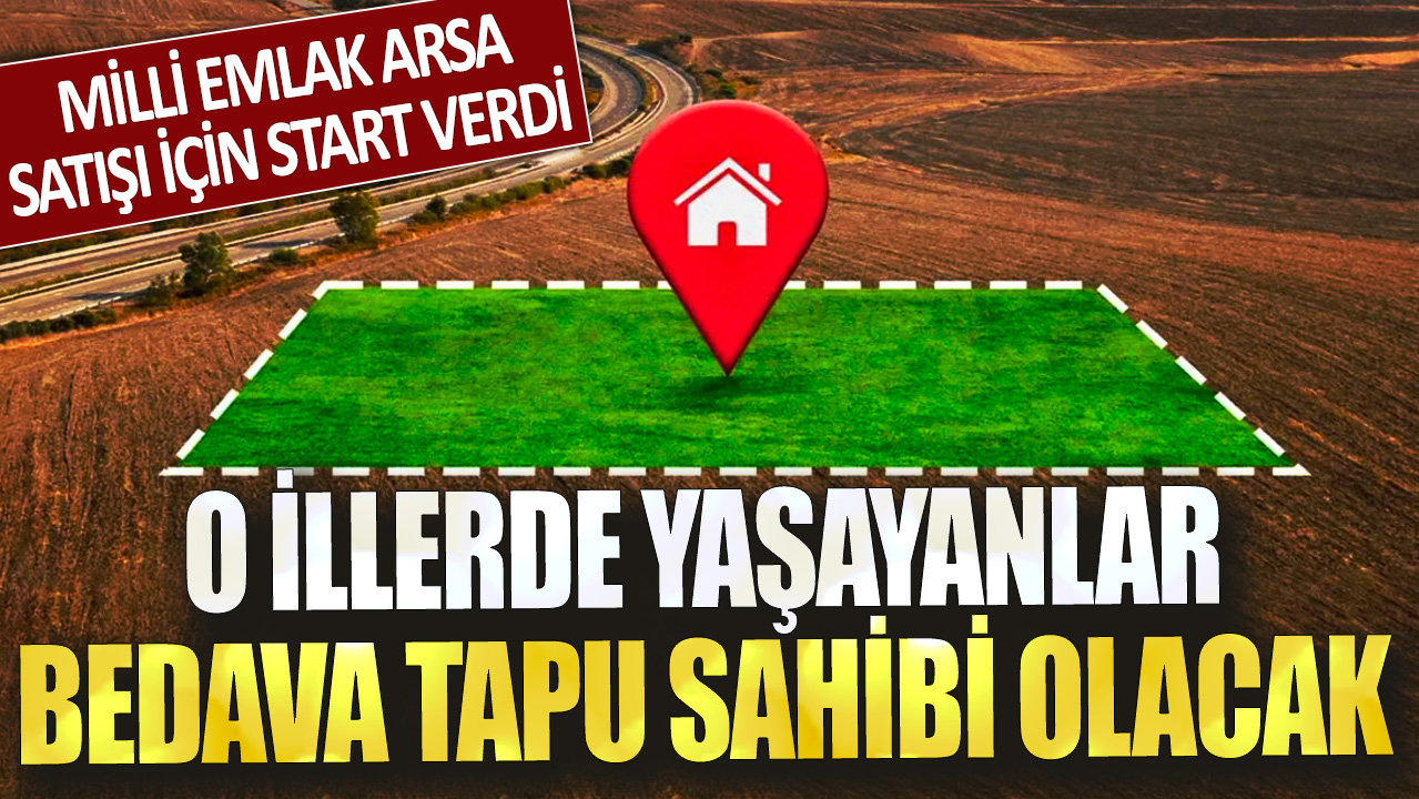 Milli Emlak arsa satışı için start verdi! O illerde yaşayanlar bedavadan tapu sahibi olacak