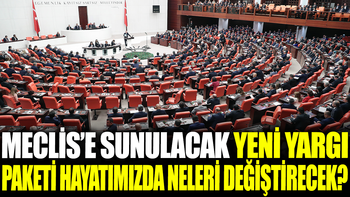 Meclis'e sunulacak yeni yargı paketi hayatımızda neleri değiştirecek?