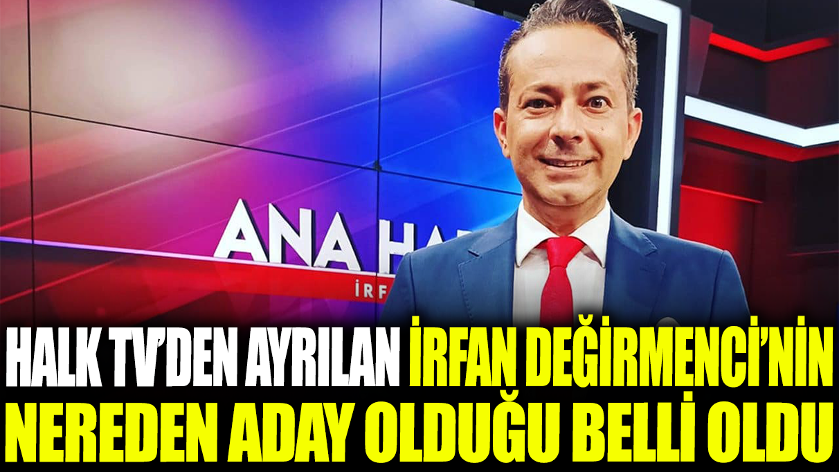 Halk TV'den ayrılan İrfan Değirmenci'nin nereden aday olduğu belli oldu