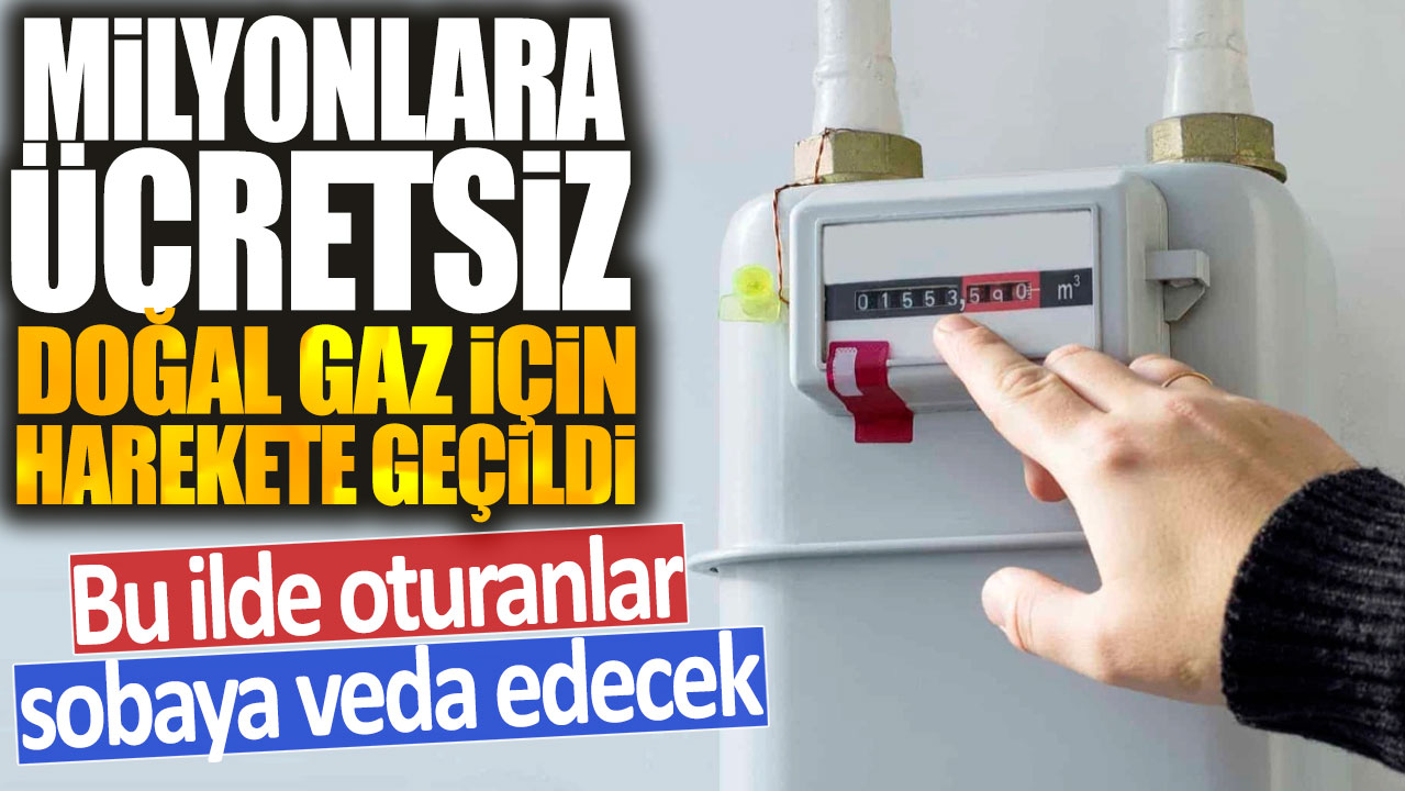 Milyonlara ücretsiz doğal gaz için harekete geçildi: Bu ilde oturanlar sobaya veda edecek