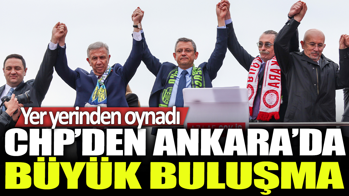 CHP'den Ankara'da büyük buluşma: Yer yerinden oynadı