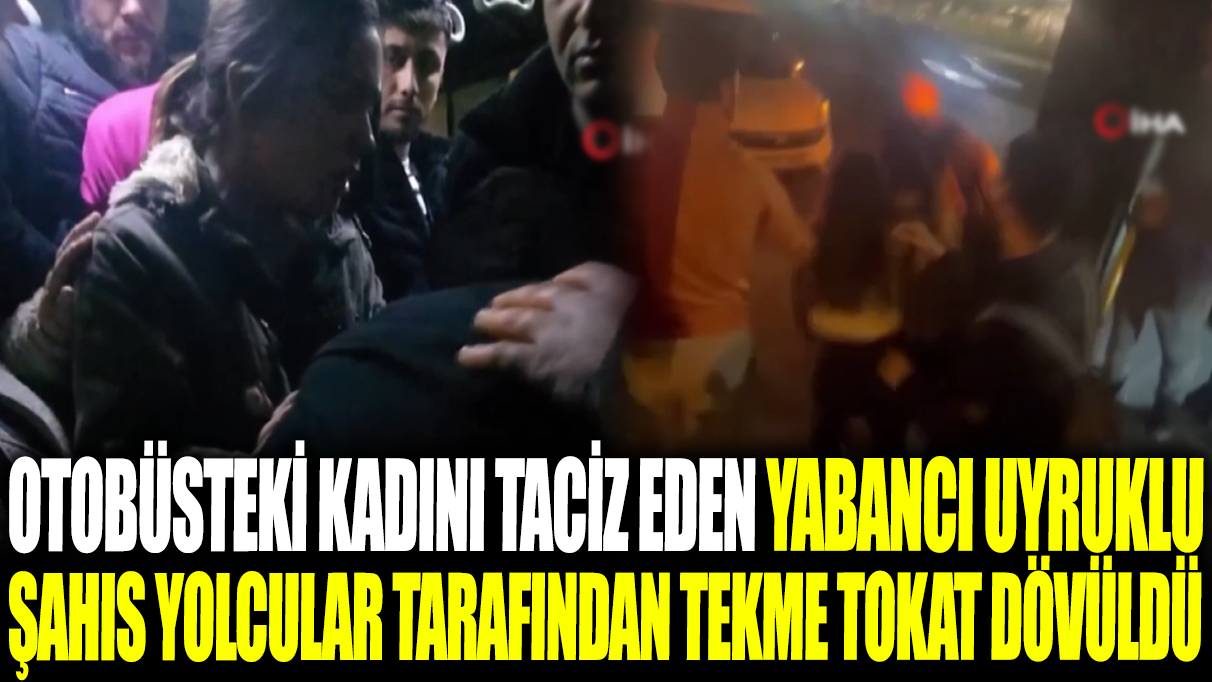 Esenyurt’ta otobüsteki kadını taciz eden yabancı uyruklu şahıs yolcular tarafından tekme tokat dövüldü