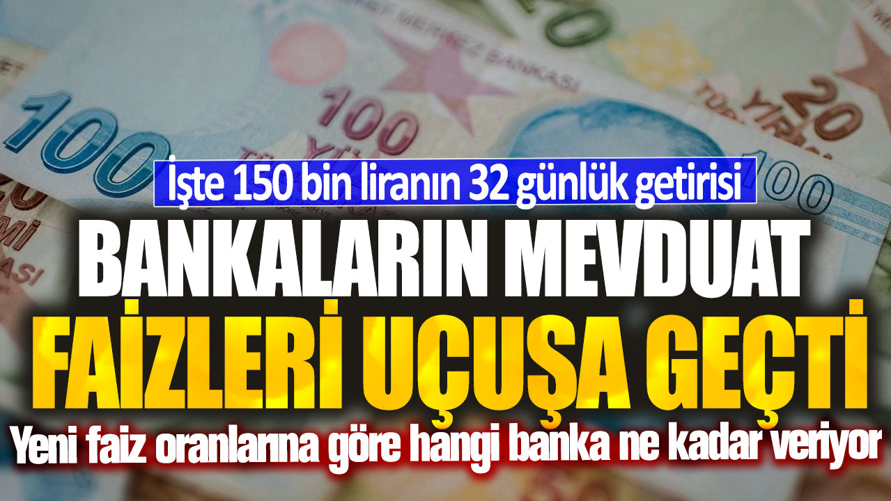 Bankaların mevduat faizleri uçuşa geçti! İşte 150 bin liranın 32 günlük getirisi…Yeni faiz oranlarına göre hangi banka ne kadar veriyor