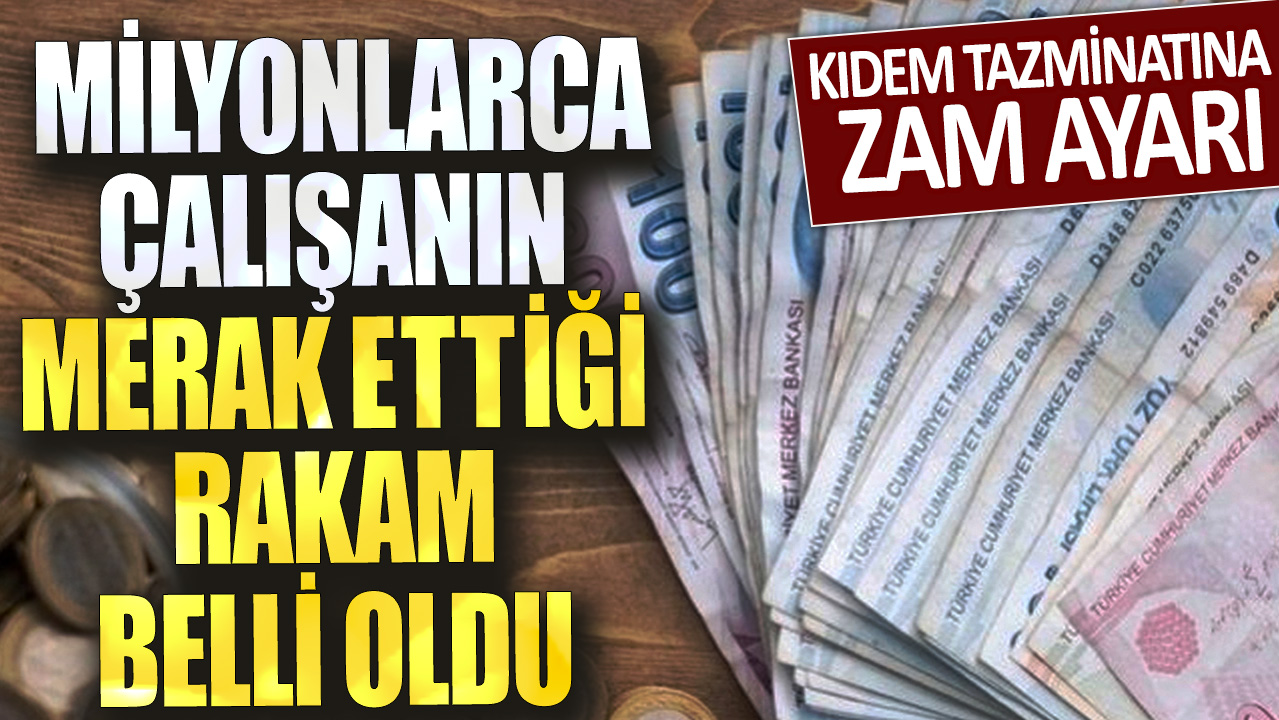 Kıdem tazminatına zam ayarı: Milyonlarca çalışanın merak ettiği rakam belli oldu