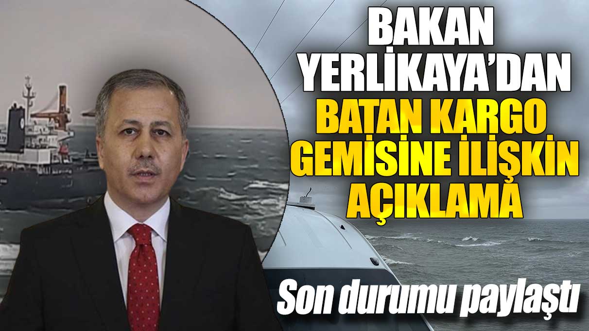 Bakan Yerlikaya’dan batan kargo gemisine ilişkin açıklama: Son durumu paylaştı