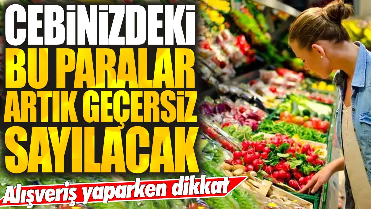 Cebinizdeki bu paralar artık geçersiz sayılacak: Alışveriş yaparken dikkat