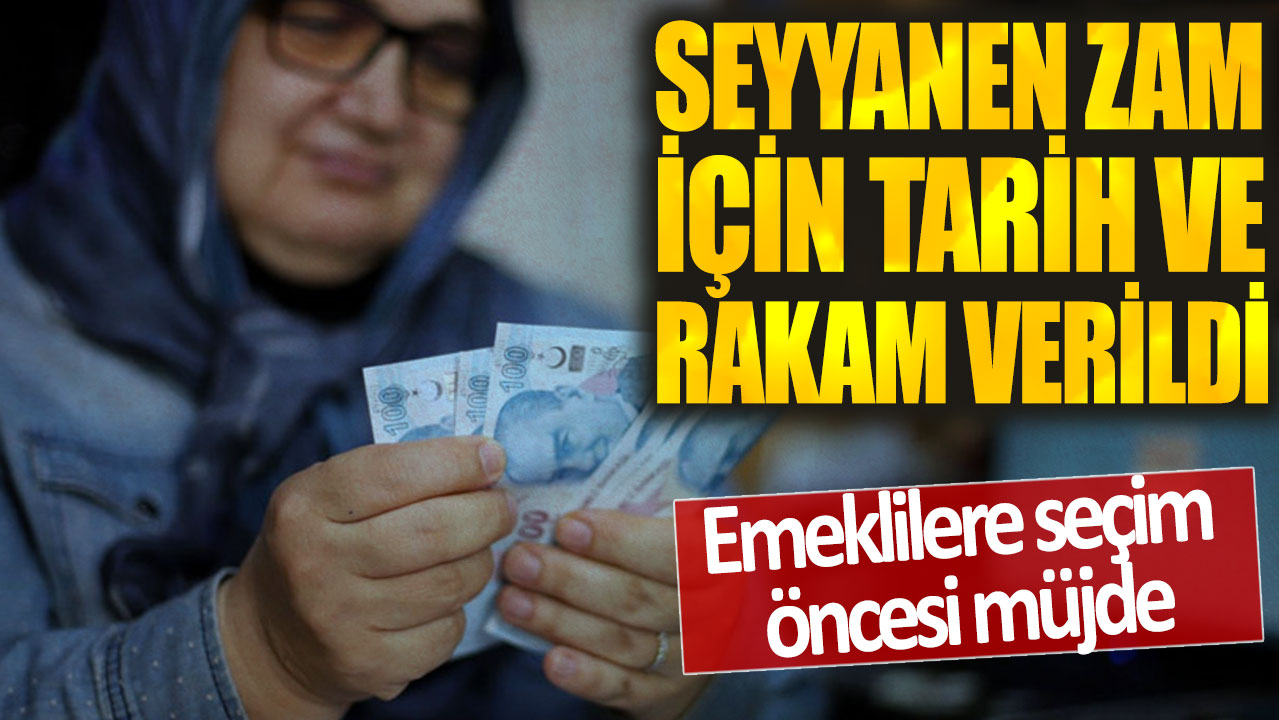 Seyyanen zam için tarih ve rakam verildi! Emeklilere seçim öncesi müjde