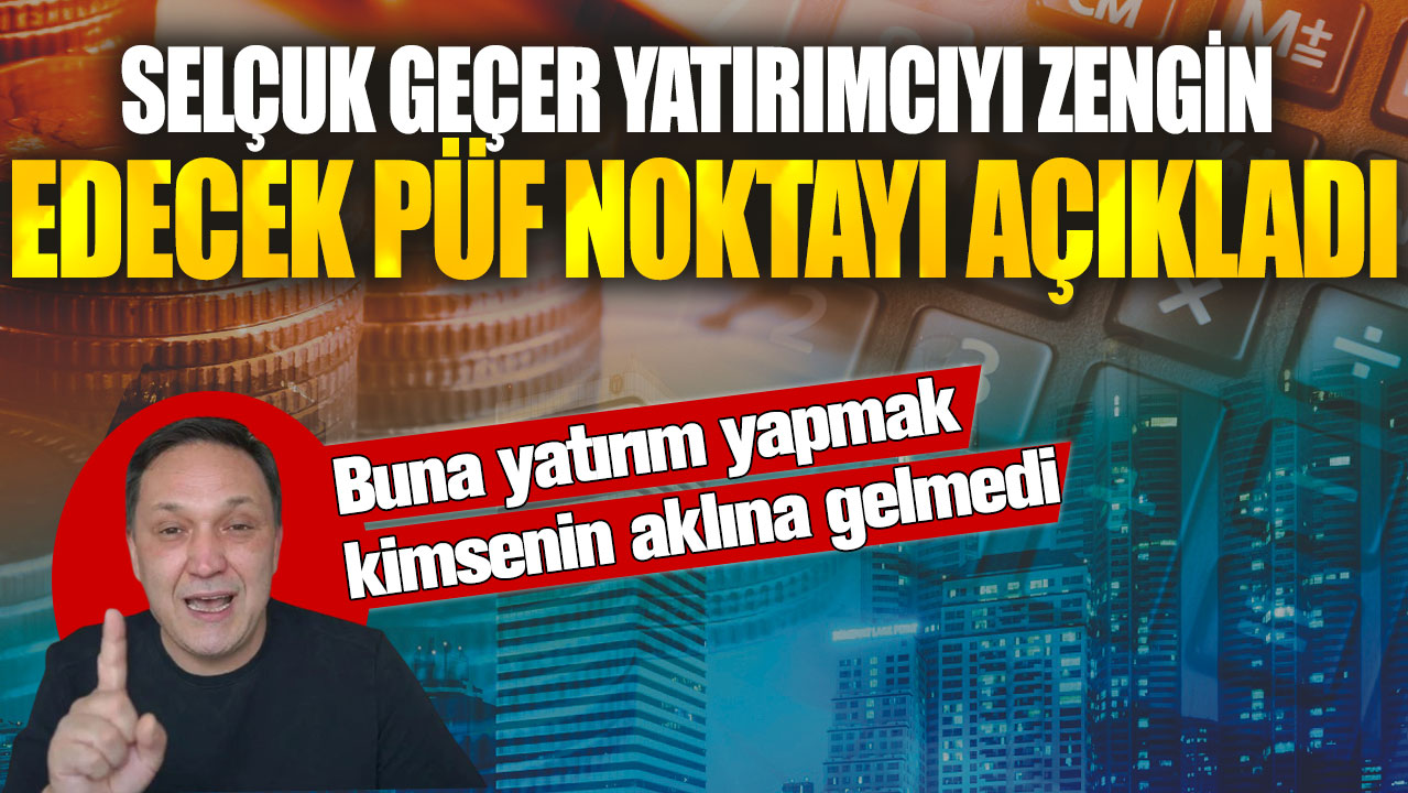 Selçuk Geçer yatırımcıyı zengin edecek püf noktayı açıkladı! Buna yatırım yapmak kimsenin aklına gelmedi