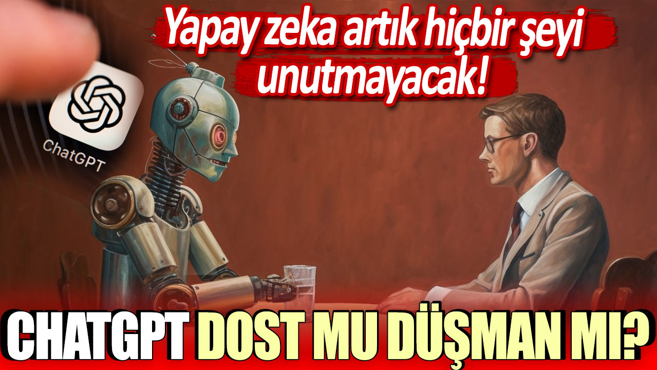 Yapay zeka artık hiçbir şey unutmayacak: ChatGPT dost mu düşman mı?