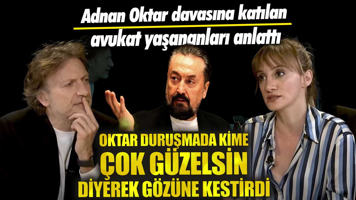 Adnan Oktar davasına katılan avukat yaşananları anlattı!  Oktar duruşmada kime 'çok güzelsin' diyerek gözüne kestirdi