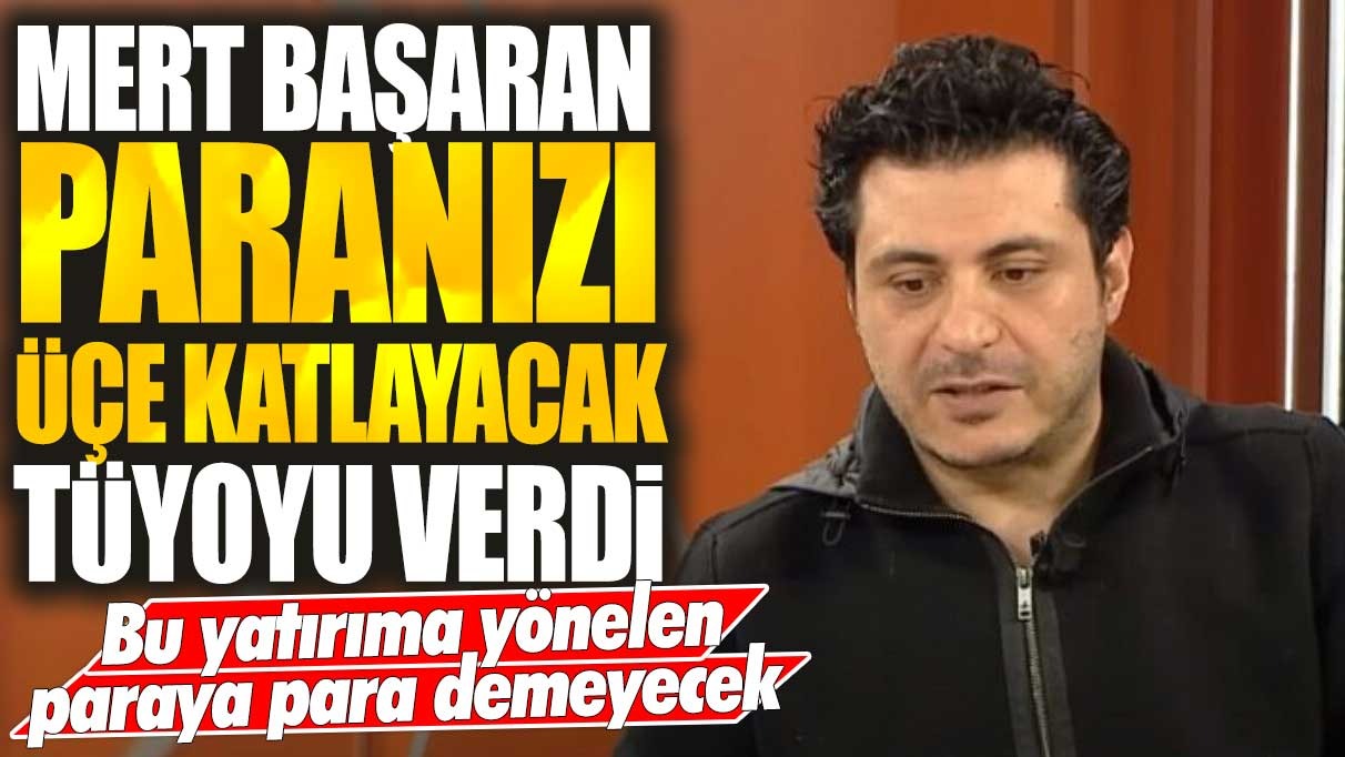 Mert Başaran paranızı üçe katlayacak tüyoyu verdi! Bu yatırıma yönelen paraya para demeyecek