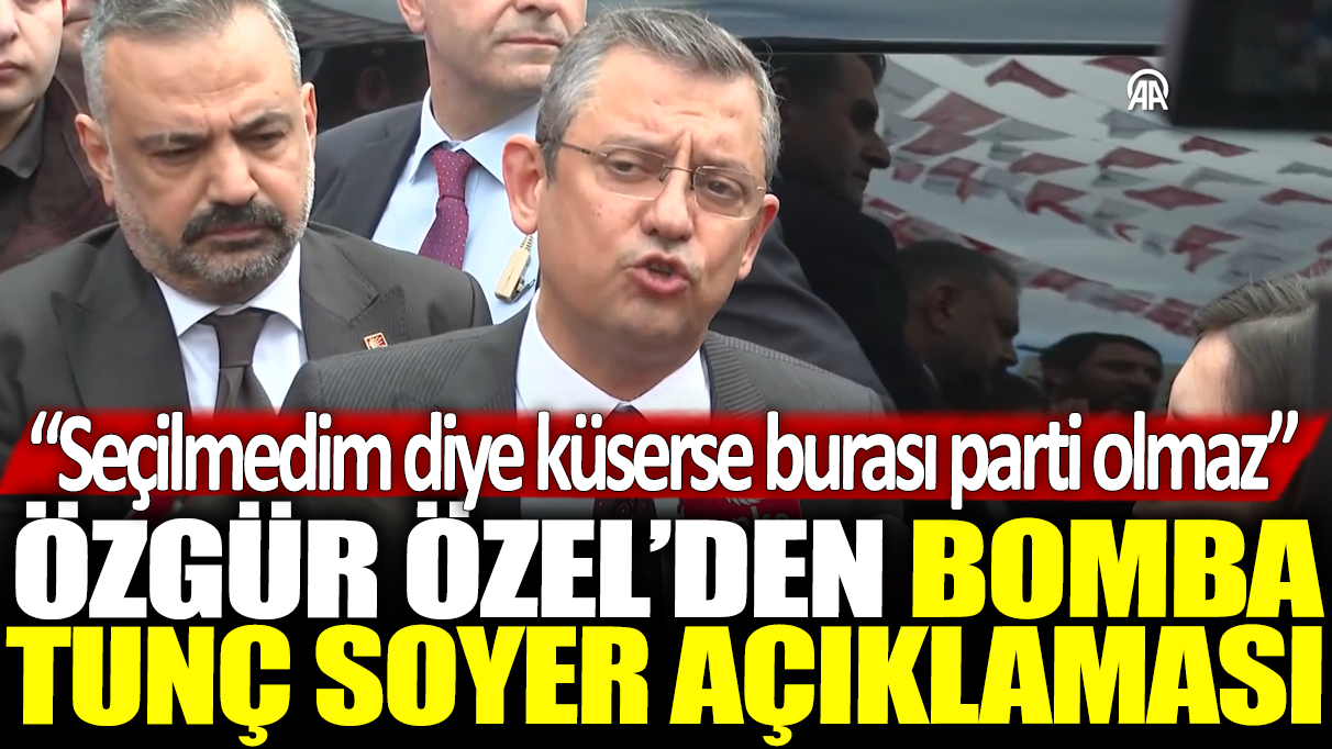 Özgür Özel'den bomba Tunç Soyer açıklaması: Seçilmedim diye küserse burası parti olmaz