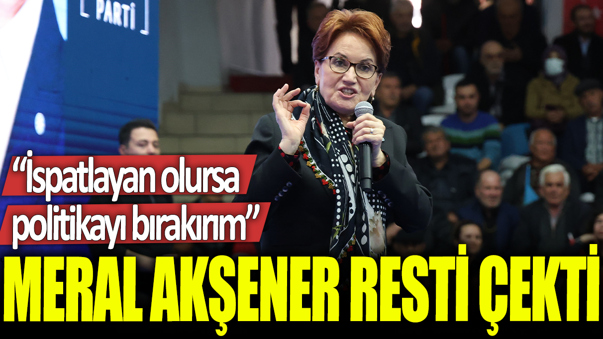 Meral Akşener resti çekti: İspatlayan olursa politikayı bırakırım!