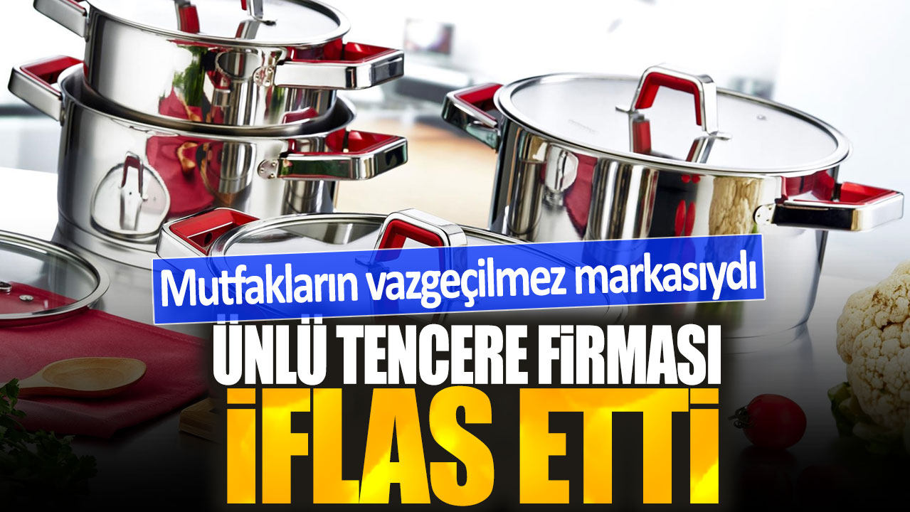 Ünlü tencere firması iflas etti: Mutfakların vazgeçilmez markasıydı