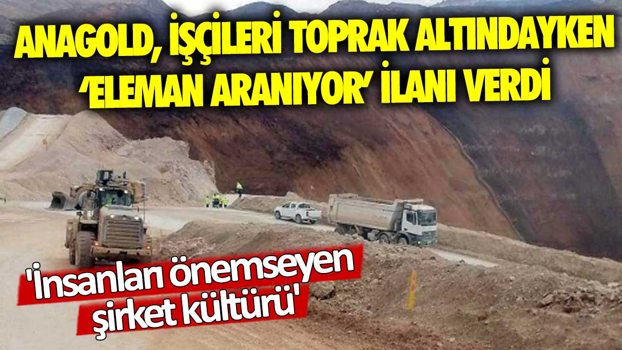 İşçiler siyanürlü toprak altındayken Anagold 'eleman aranıyor' ilanı verdi