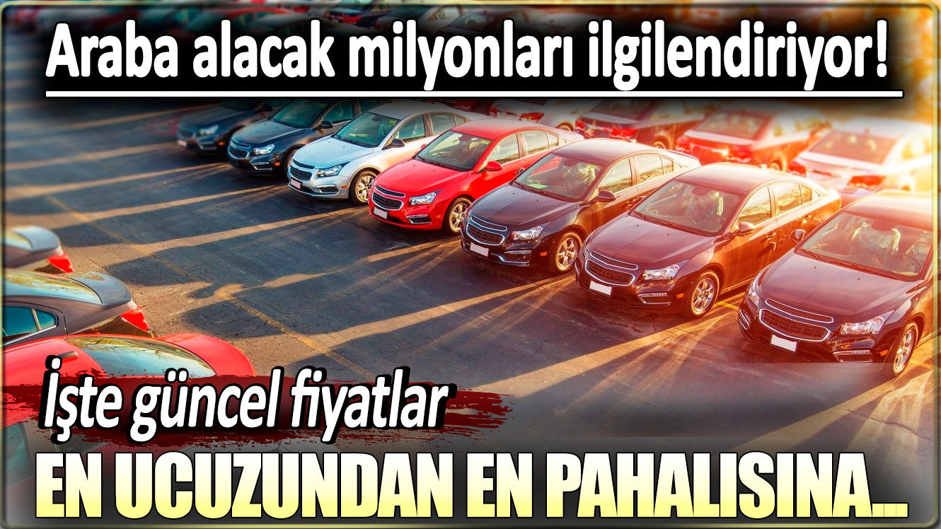 En ucuzundan en pahalısına... Araba alacak milyonları ilgilendiriyor! İşte güncel fiyatlar