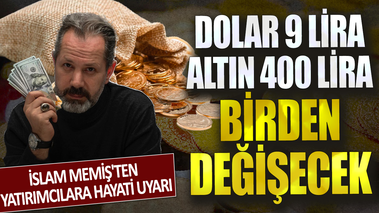 İslam Memiş'ten yatırımcılara hayati uyarı: Dolar 9 lira, altın 400 lira birden değişecek