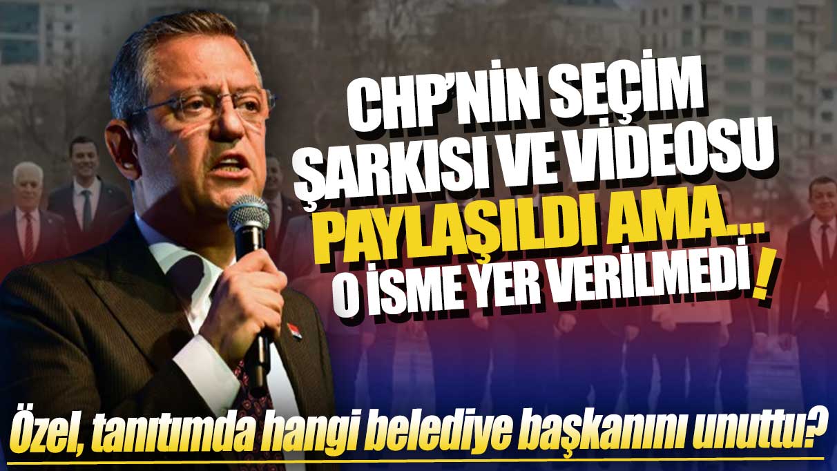 CHP’nin seçim şarkısı ve videosu paylaşıldı ama o isme yer verilmedi: Özgür Özel, tanıtımda hangi belediye başkanını unuttu