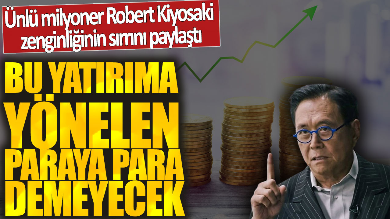 Bu yatırıma yönelen paraya para demeyecek! Ünlü milyoner Robert Kiyosaki zenginliğinin sırrını paylaştı