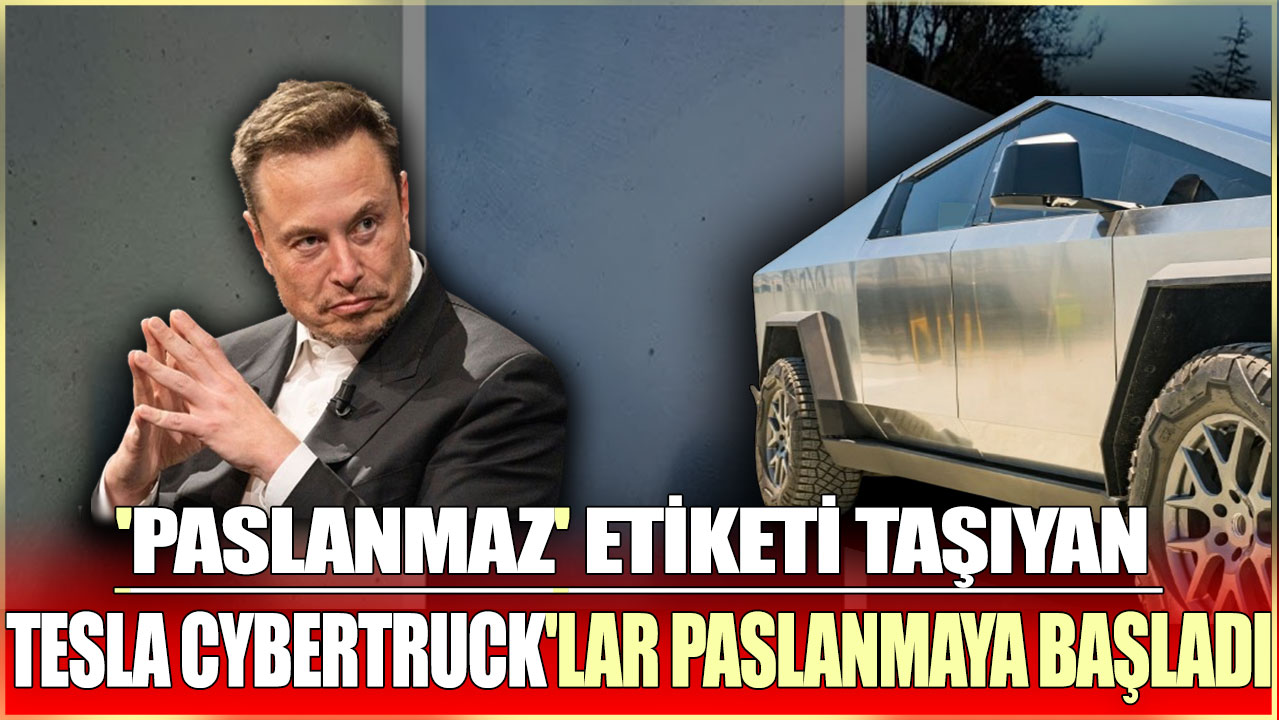 'Paslanmaz' etiketi taşıyan Tesla Cybertruck'lar paslanmaya başladı