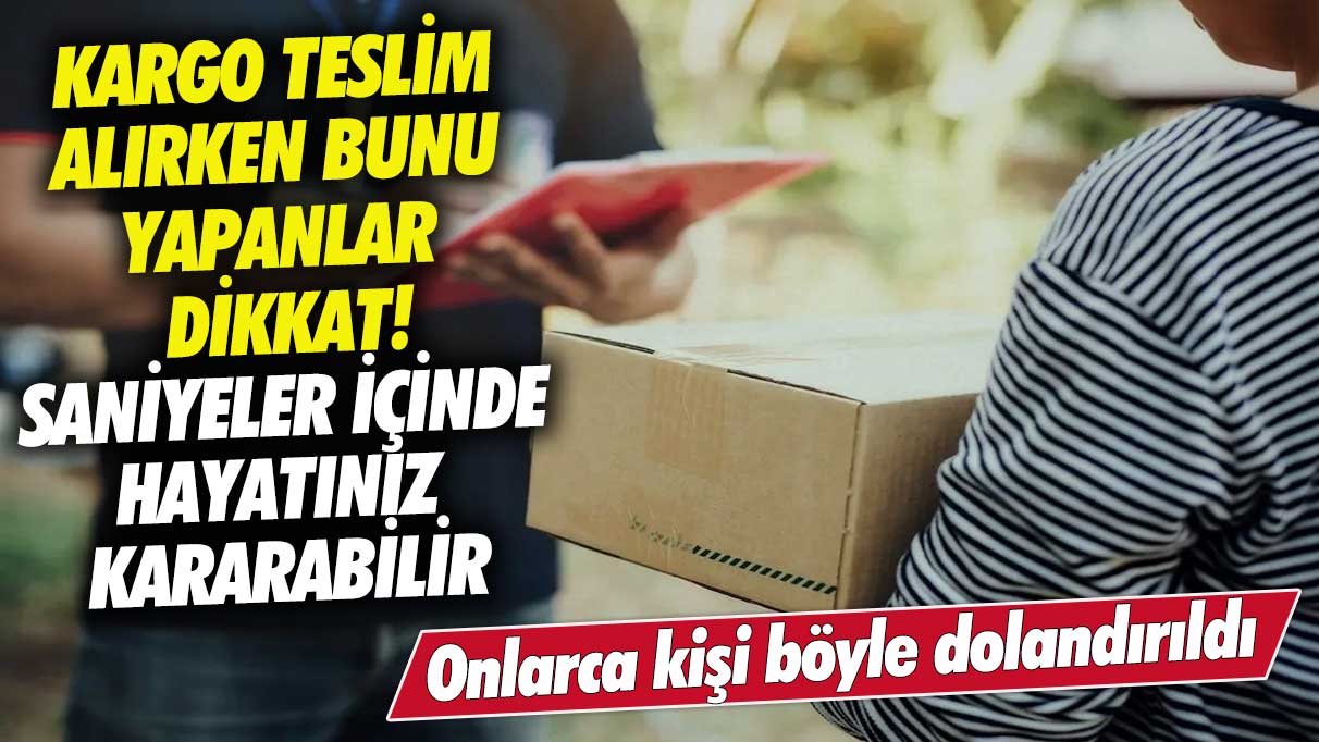 Kargo teslim alırken bunu yapanlar dikkat!  Saniyeler içinde hayatınız kararabilir, onlarca kişi böyle dolandırıldı