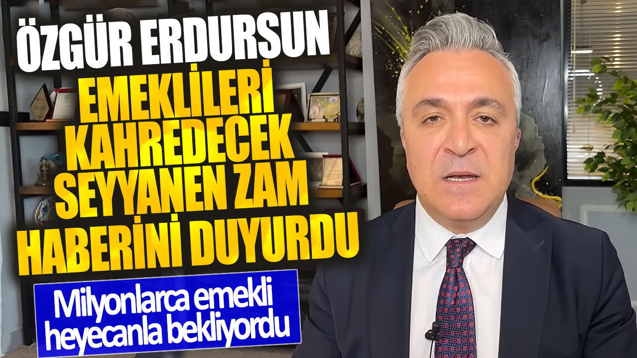 Özgür Erdursun emeklileri kahredecek seyyanen zam haberini duyurdu! Milyonlarca emekli heyecanla bekliyordu