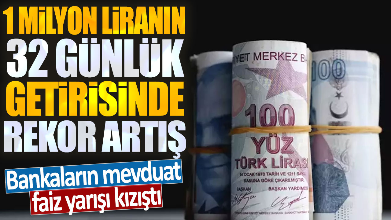 Bankaların mevduat faiz yarışı kızıştı: 1 milyon liranın 32 günlük getirisinde rekor artış