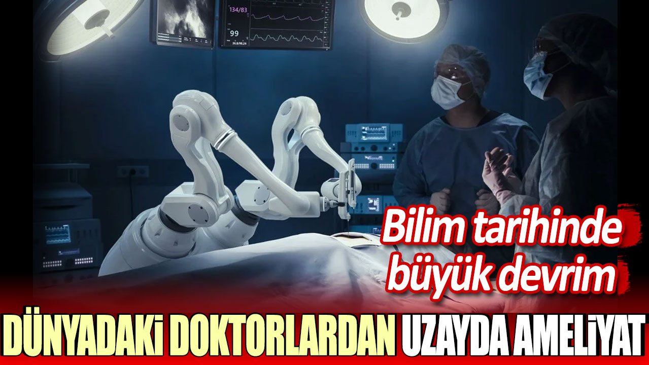 Bilim tarihinde büyük devrim: Dünyadaki doktorlardan uzayda ameliyat!