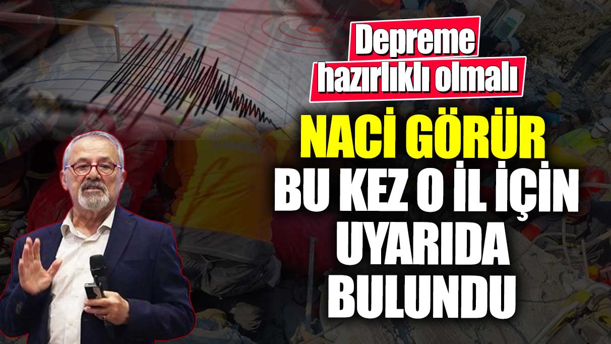 Naci Görür, bu kez o il için uyarıda bulundu!  Depreme hazırlıklı olmalı