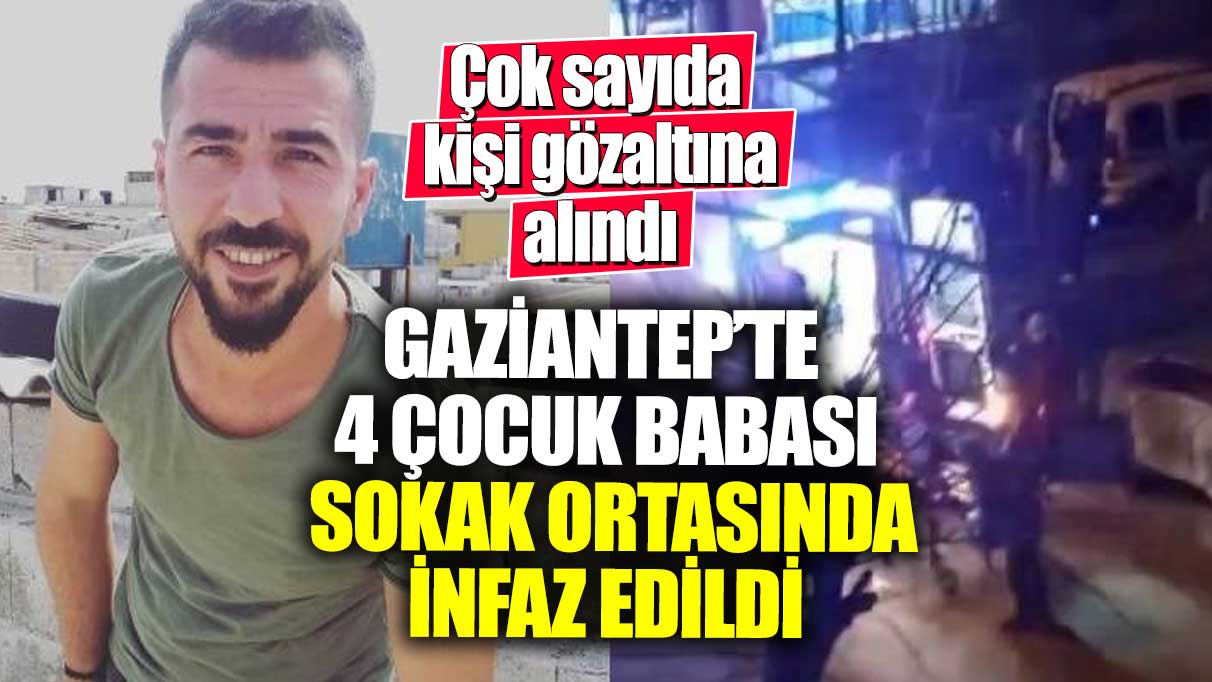 Gaziantep'te 4 çocuk babası sokak ortasında infaz edildi!  Çok sayıda kişi gözaltına alındı