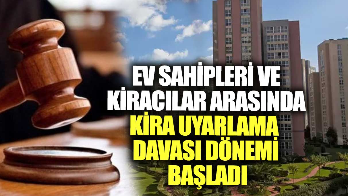 Ev sahipleri ve kiracılar arasında kira uyarlama davası dönemi başladı