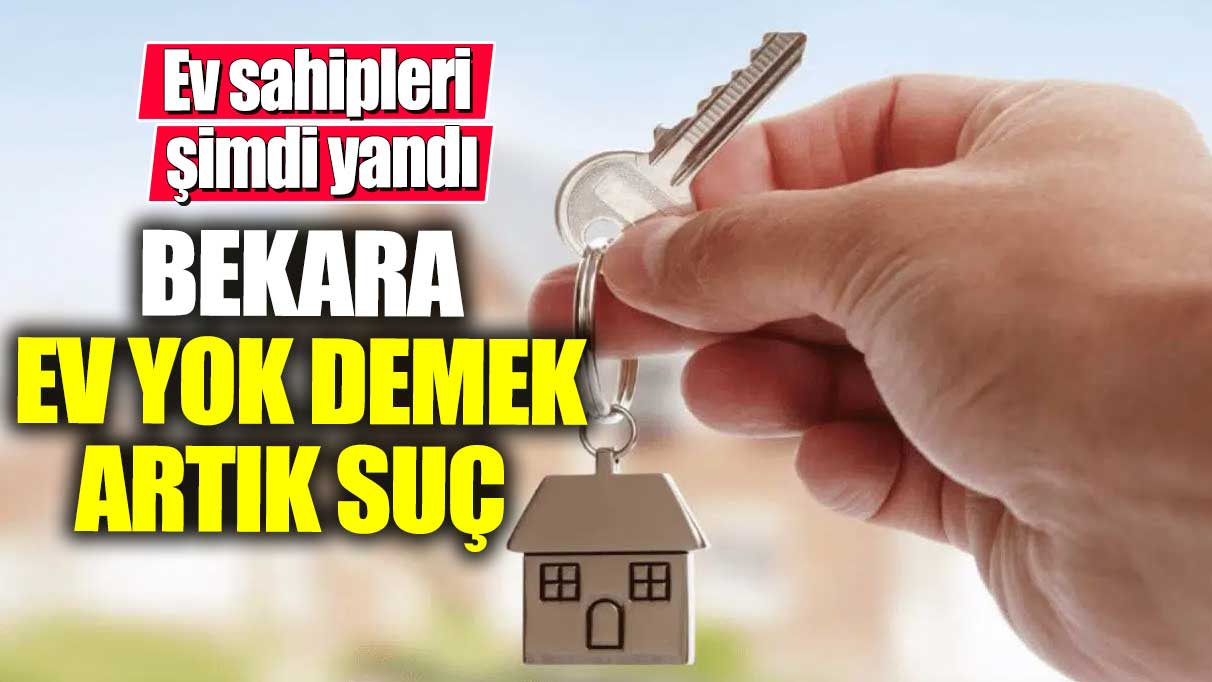 Bekara ev yok demek artık suç! Ev sahipleri şimdi yandı