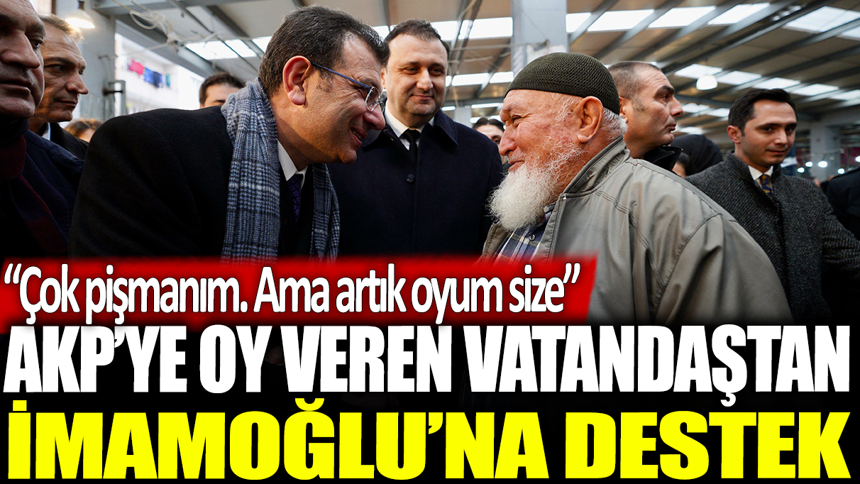 AKP'ye oy veren vatandaştan İmamoğlu'na destek: Çok pişmanım, ama artık oyum size