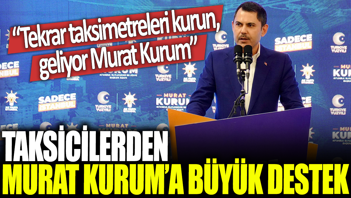 Taksicilerden Murat Kurum'a büyük destek: Tekrar taksimetreleri kurun, geliyor Murat Kurum