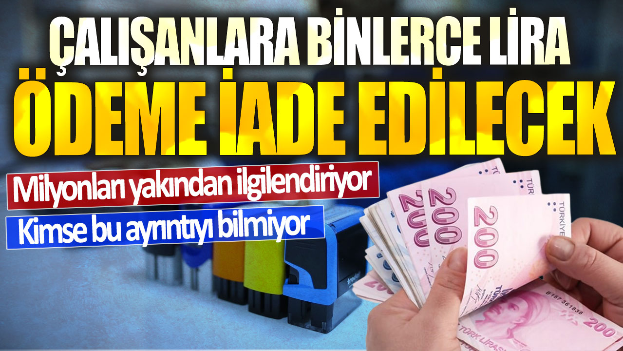 Milyonları yakından ilgilendiriyor: Çalışanlara binlerce lira ödeme iade edilecek! Kimse bu ayrıntıyı bilmiyor