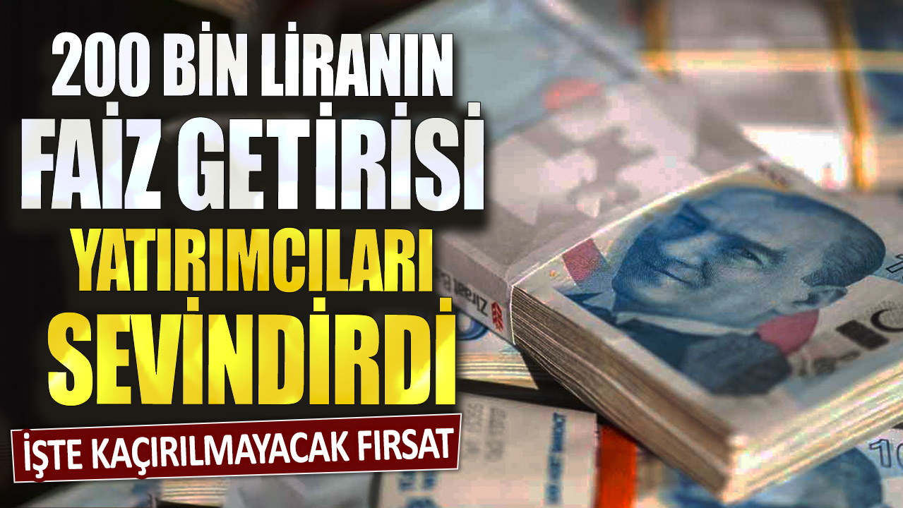 200 bin liranın faiz getirisi yatırımcıları sevindirdi! İşte kaçırılmayacak fırsat...