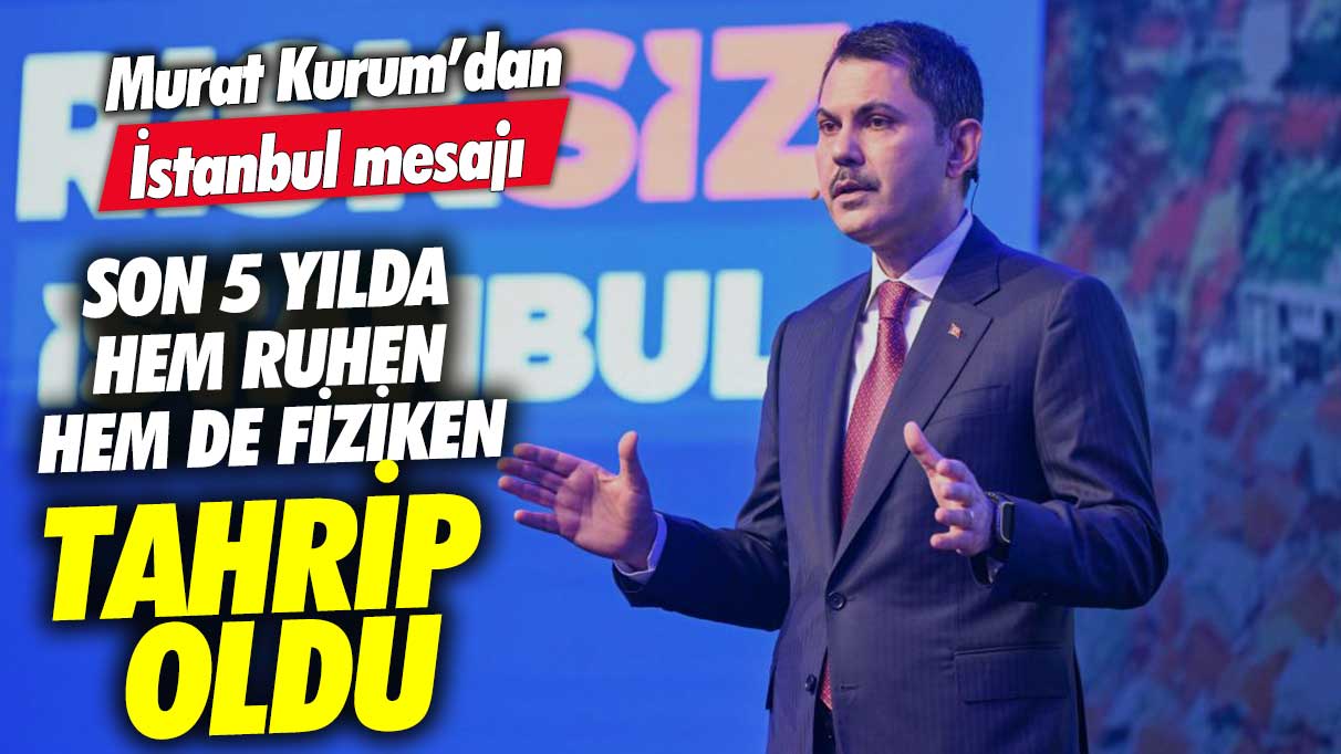 Murat Kurum’dan İstanbul mesajı! Son 5 yılda hem ruhen hem fiziken tahrip oldu