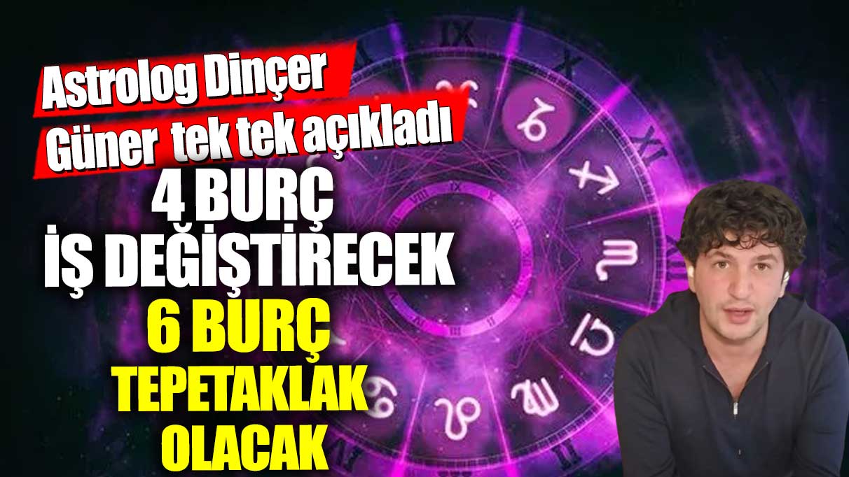 Astrolog Dinçer Güner tek tek açıkladı!  4 burç iş değiştirecek, 6 burç tepetaklak olacak