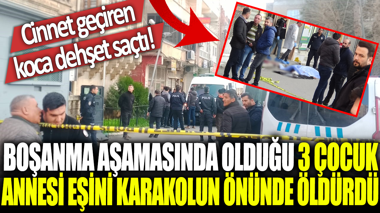 Cinnet geçiren koca dehşet saçtı! Boşanma aşamasında olduğu 3 çocuk annesi eşini karakolun önünde öldürdü