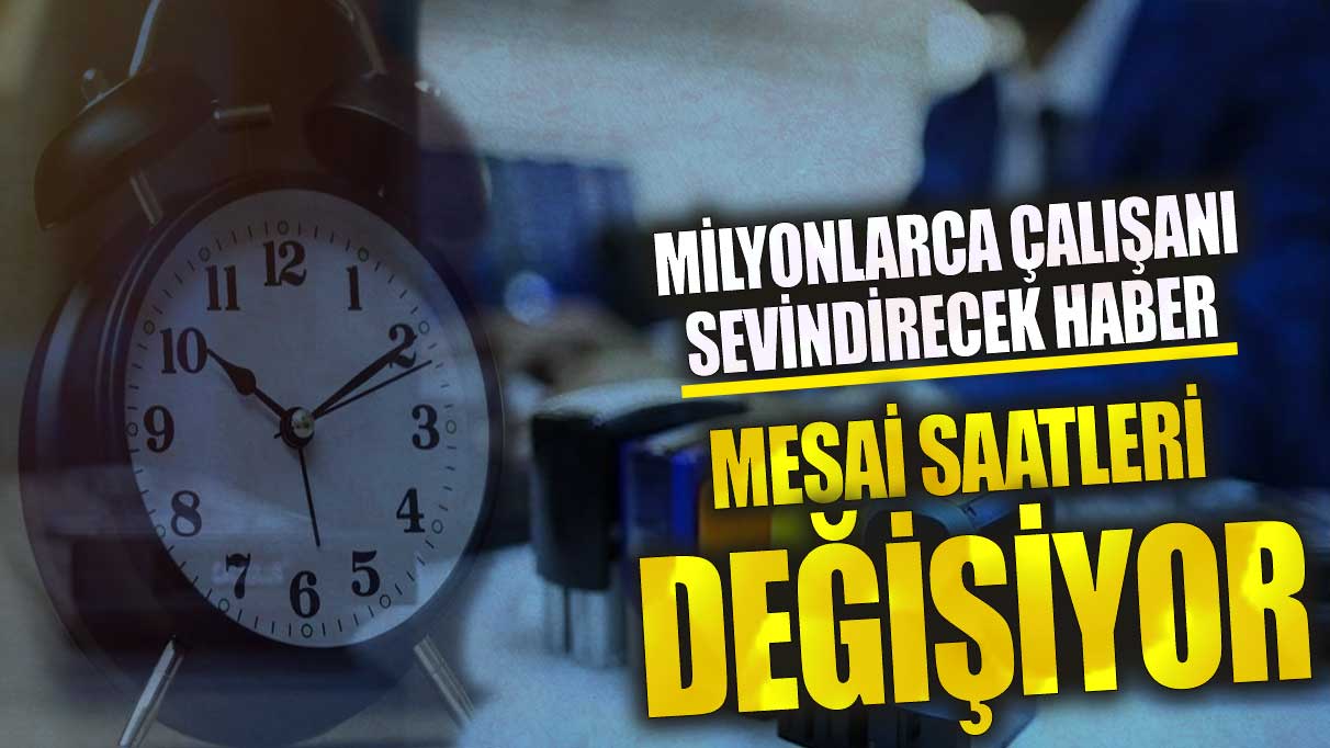 Milyonlarca çalışanı sevindirecek haber! Mesai saatleri değişiyor