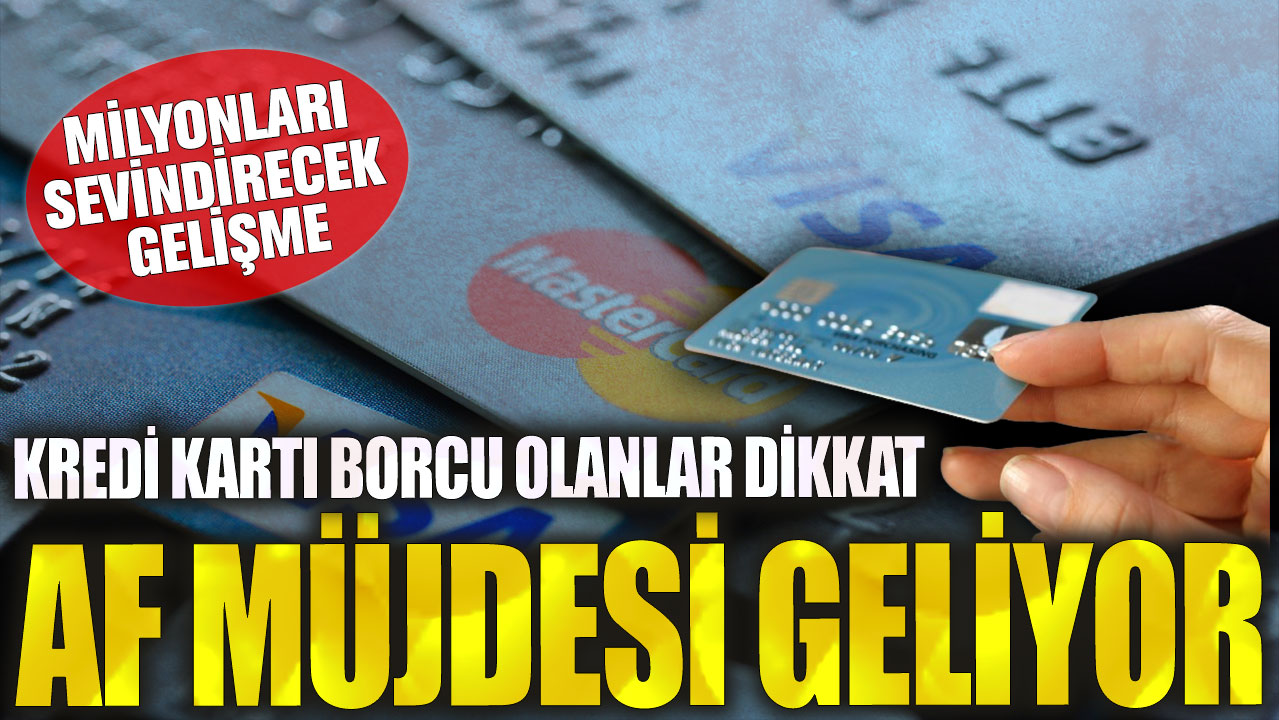 Milyonları sevindirecek gelişme: Af müjdesi geliyor! Kredi kartı borcu olanlar dikkat