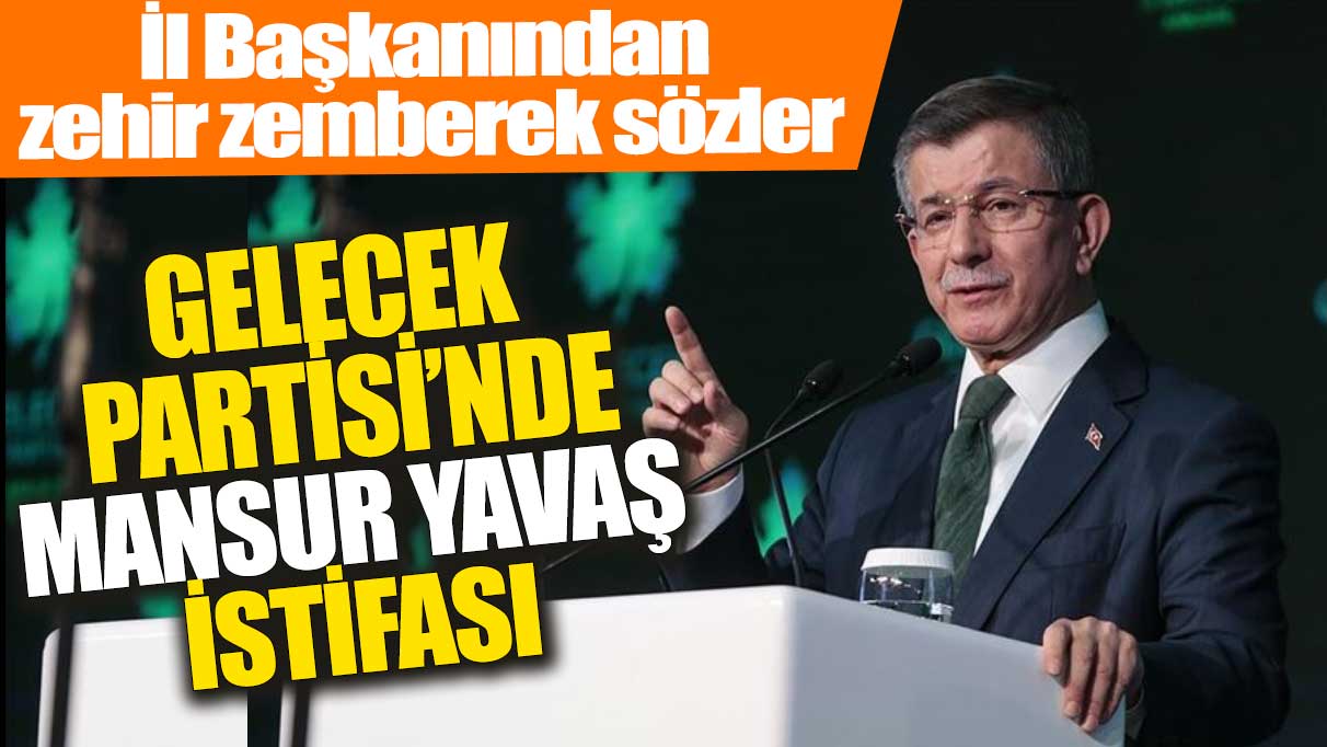 Gelecek Partisi'nde Mansur Yavaş istifası: İl başkanından zehir zemberek sözler