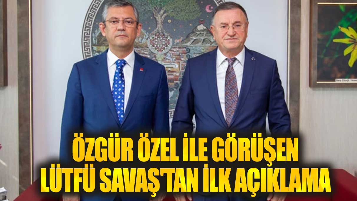 Özgür Özel ile görüşen Lütfü Savaş'tan ilk açıklama