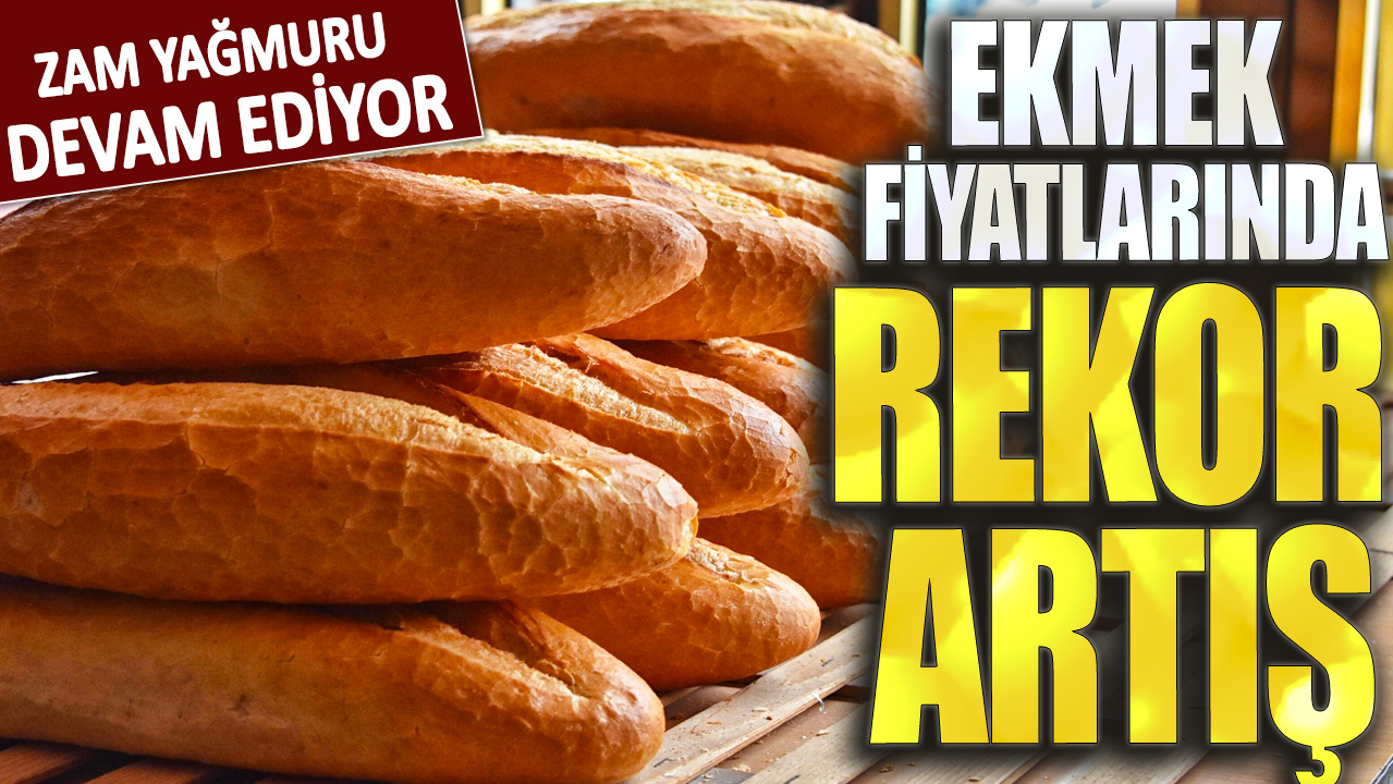 Zam yağmuru devam ediyor: Ekmek fiyatlarında rekor artış