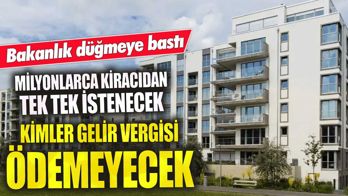 Milyonlarca kiracıdan tek tek istenecek, bakanlık düğmeye bastı! Kimler gelir vergisi ödemeyecek?