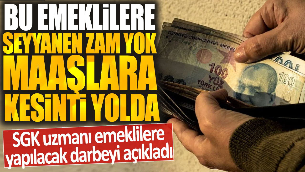 SGK uzmanı emeklilere yapılacak darbeyi açıkladı: Bu emeklilere seyyanen zam yok! Maaşlara kesinti yolda