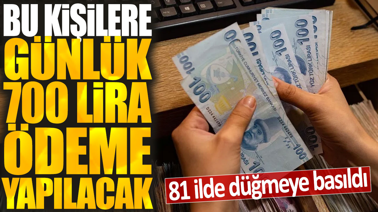 Bu kişilere günlük 700 lira ödeme yapılacak: 81 ilde düğmeye basıldı