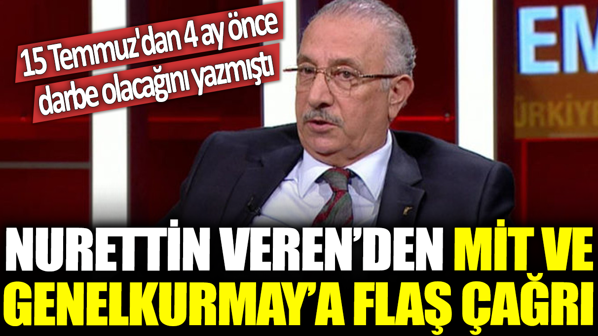 Nurettin Veren'den MİT ve Genelkurmay'a flaş çağrı: 15 Temmuz'dan 4 ay önce darbe olacağını yazmıştı..