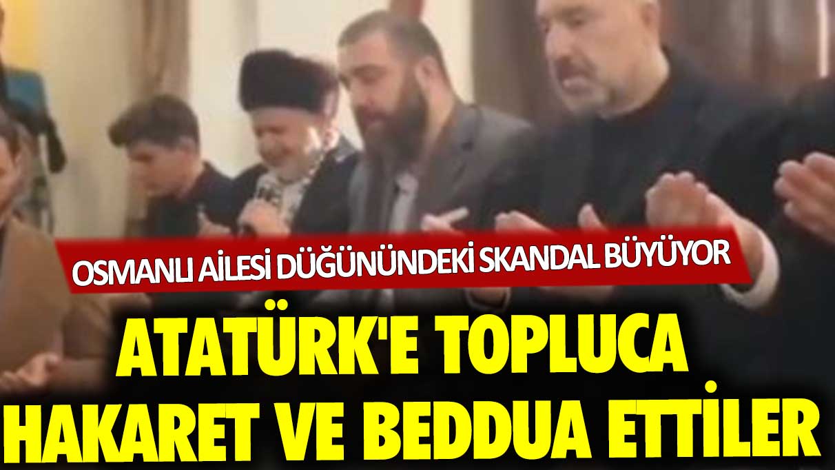 Atatürk'e topluca hakaret ve beddua ettiler: Osmanlı ailesi düğünündeki skandal büyüyor