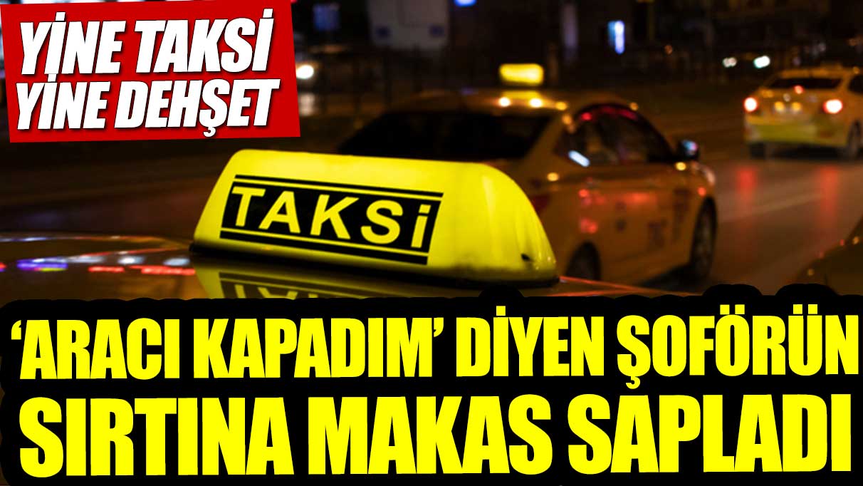 Yine taksi yine dehşet! Şoförün sırtına makas sapladı